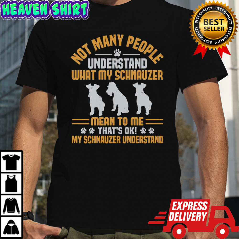 Not Many People Understand What My Schnauzer Mean To Me That’s Ok My Schnauzer Understand T-Shirt