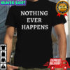 Nothing Ever Happens shirt