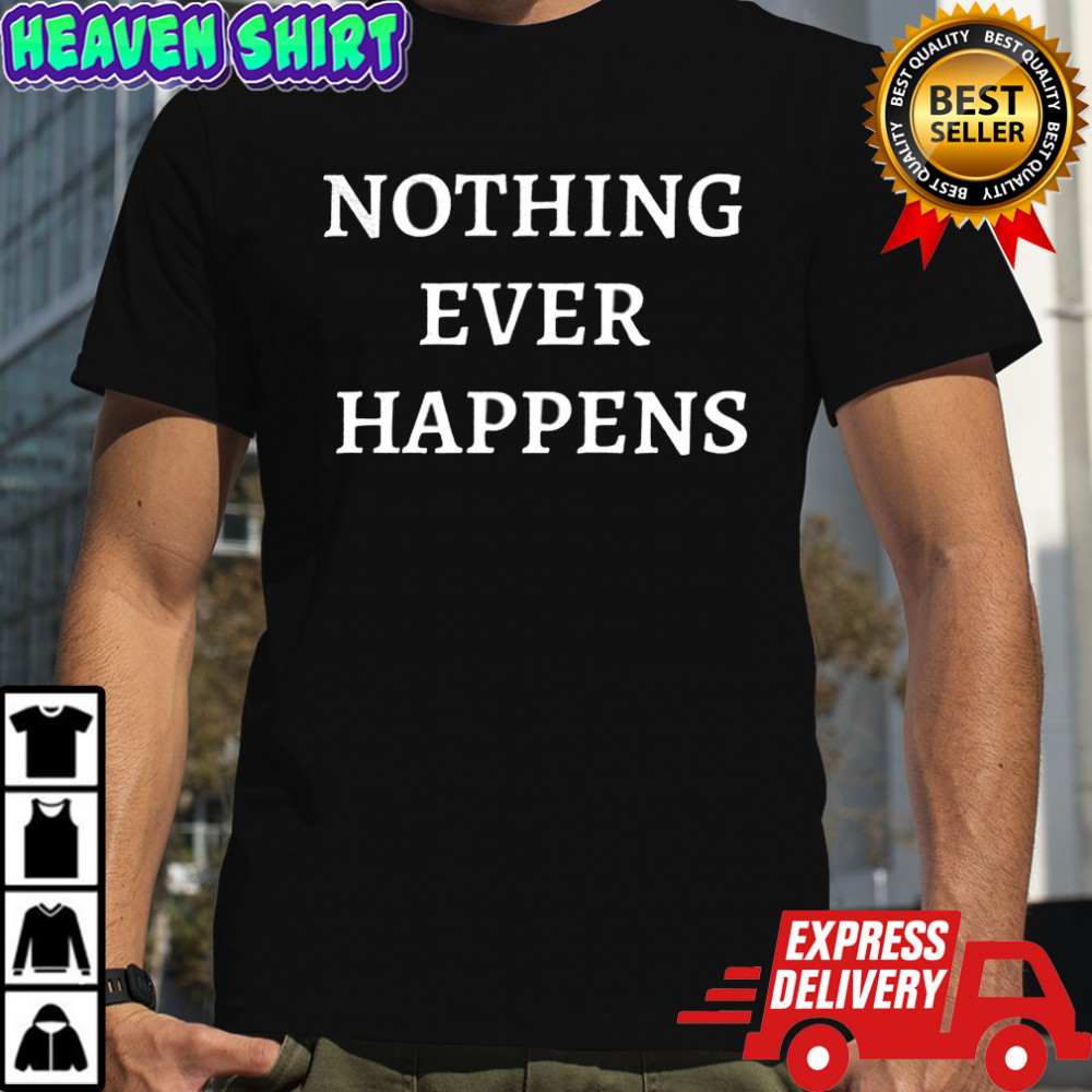 Nothing Ever Happens shirt