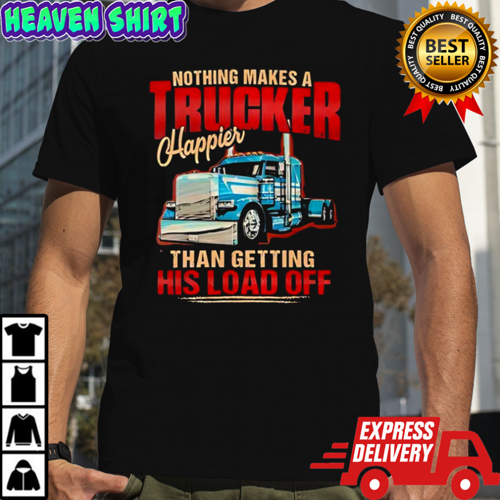 Nothing makes a trucker happier than getting his load off shirt