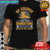 Of Course I Talk To My Miniature Schnauzer Who Else Can I Trust T-Shirt