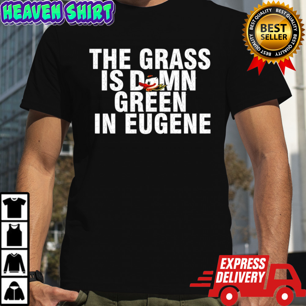 Oregon Ducks mascot the grass is damn green in eugene shirt