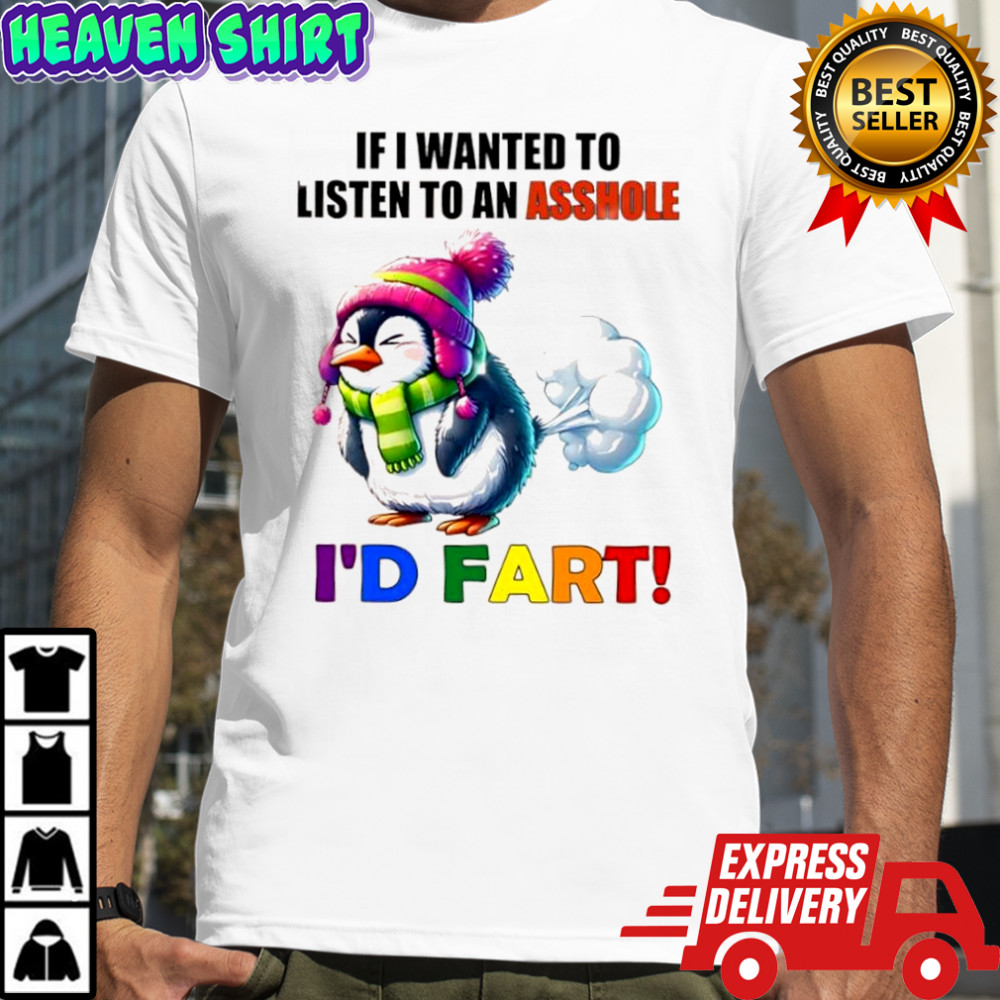 Penguin if i wanted to listen to an asshole i’d fart shirt