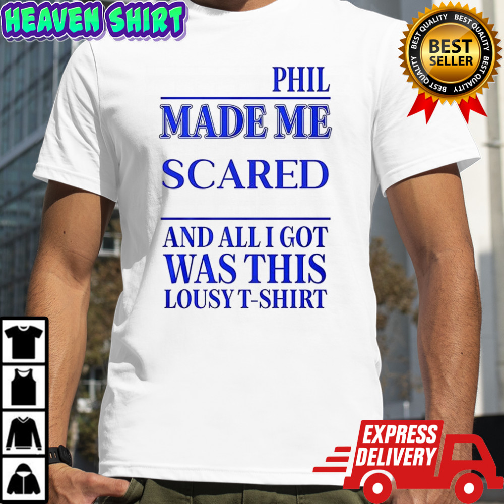 Phil made me scared and all I got was this Lousy t-shirt