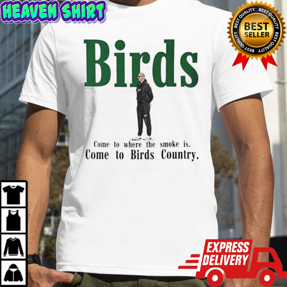 Philadelphia Eagles Birds Come to where the smoke is Come to Birds Country T-shirt