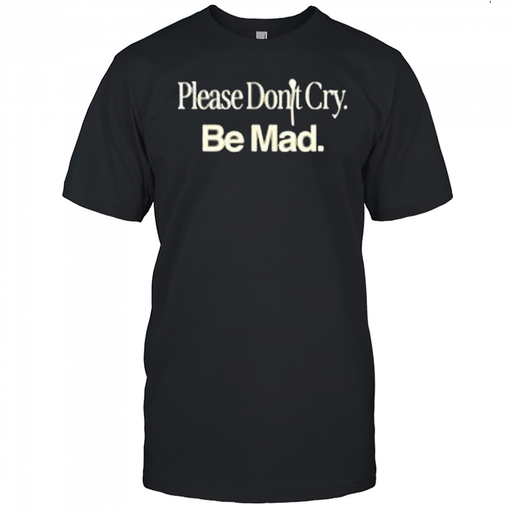 Please Don’t Cry Be Mad Logo Shirt