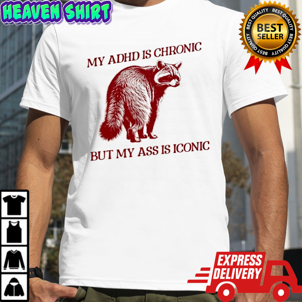 Raccoon my ADHD is chronic but my ass is iconic shirt