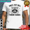 Raccoon sweet but will throw hands shirt
