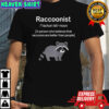Raccoonist a person who believes that raccoons are better than people shirt