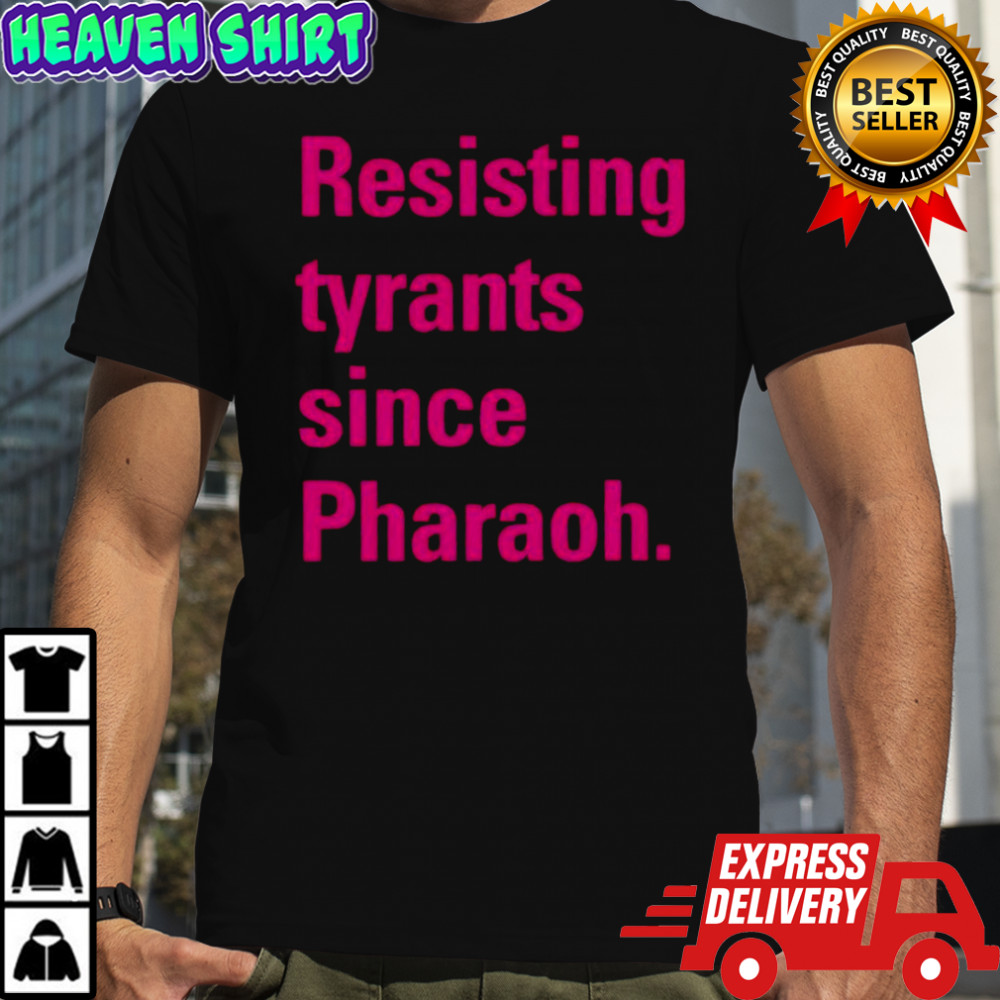 Resisting tyrants since Pharaoh shirt