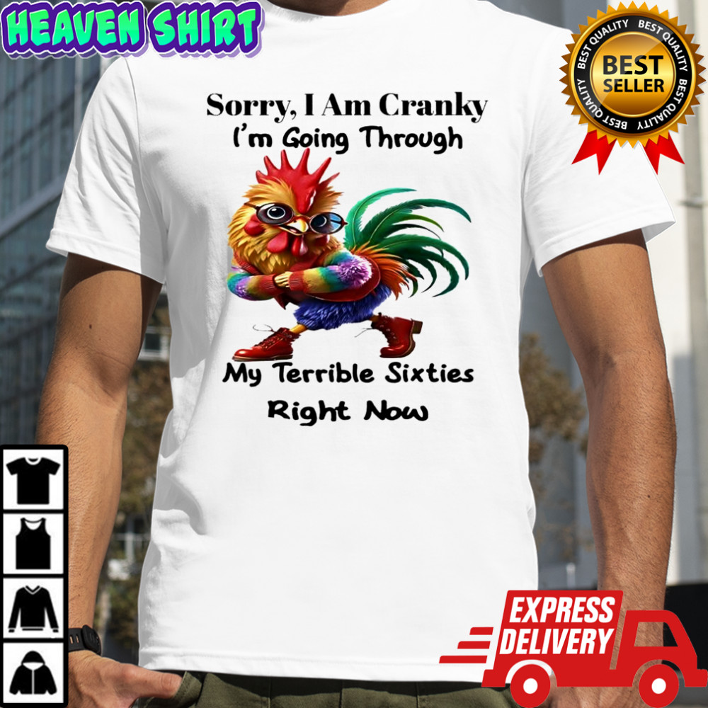 Rooster sorry i am cranky i’m going through my terrible sixties right now shirt