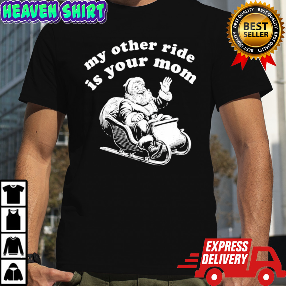 Santa My Other Ride is Your Mom shirt