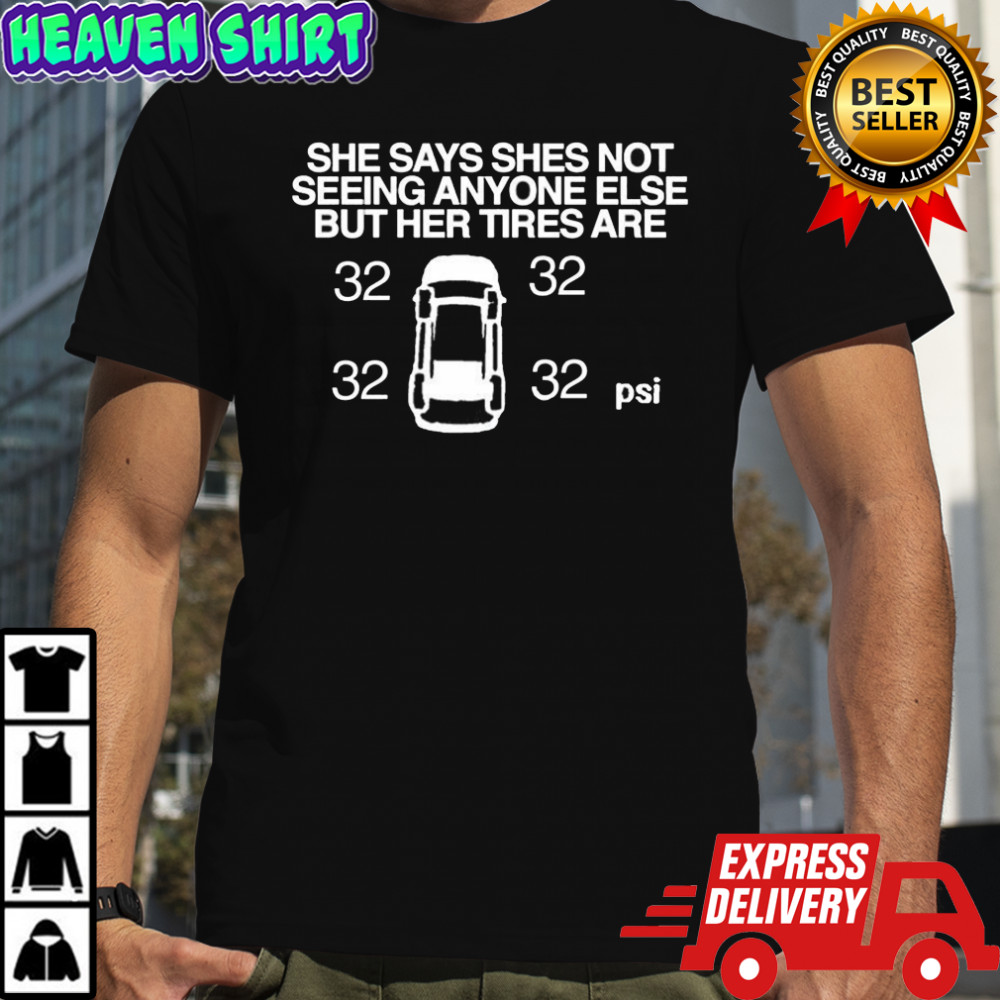 She says she’s not seeing anyone else but her tires are 32 psi meme shirt