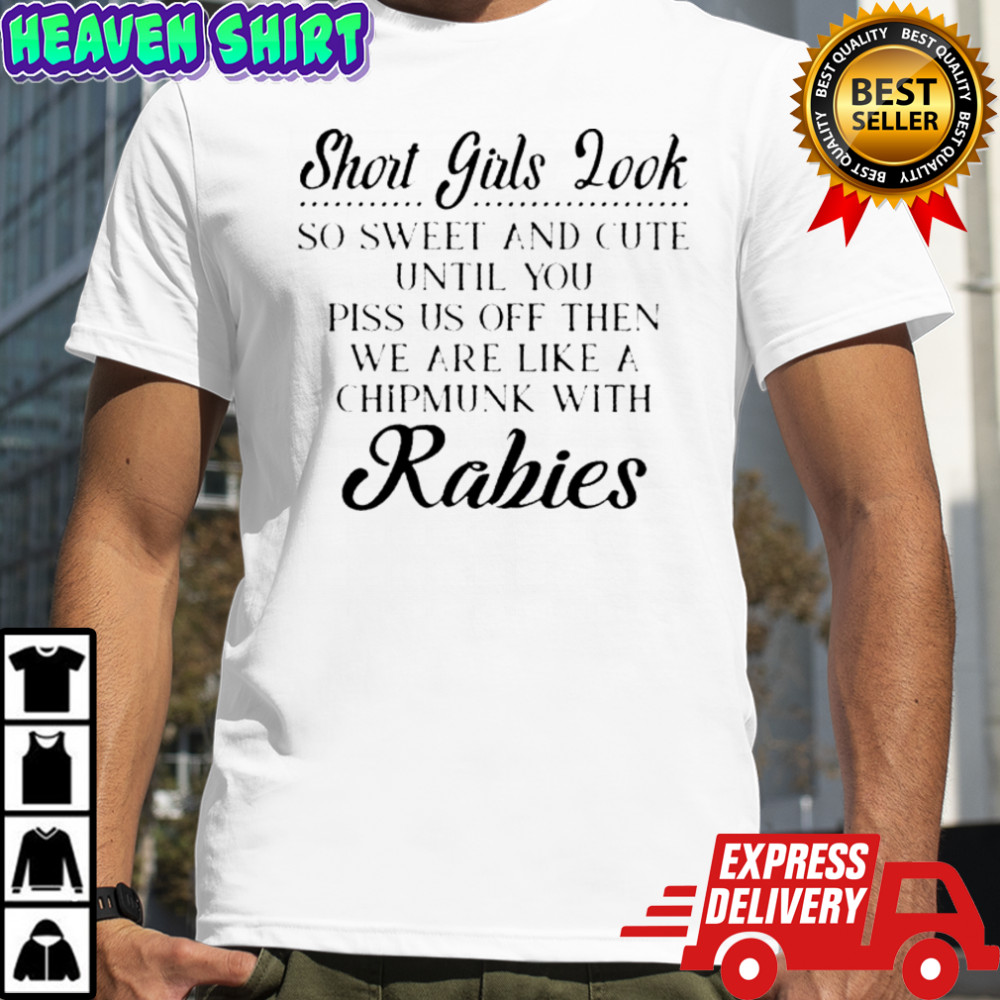 Short Girls Look So Sweet And Cute Until You Piss Us Off Then We Are Chipmunk With Rabies T-Shirt