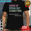 Show Up Speak Out Stand Firm Democracy Doesn’t Defend Itself T-Shirt
