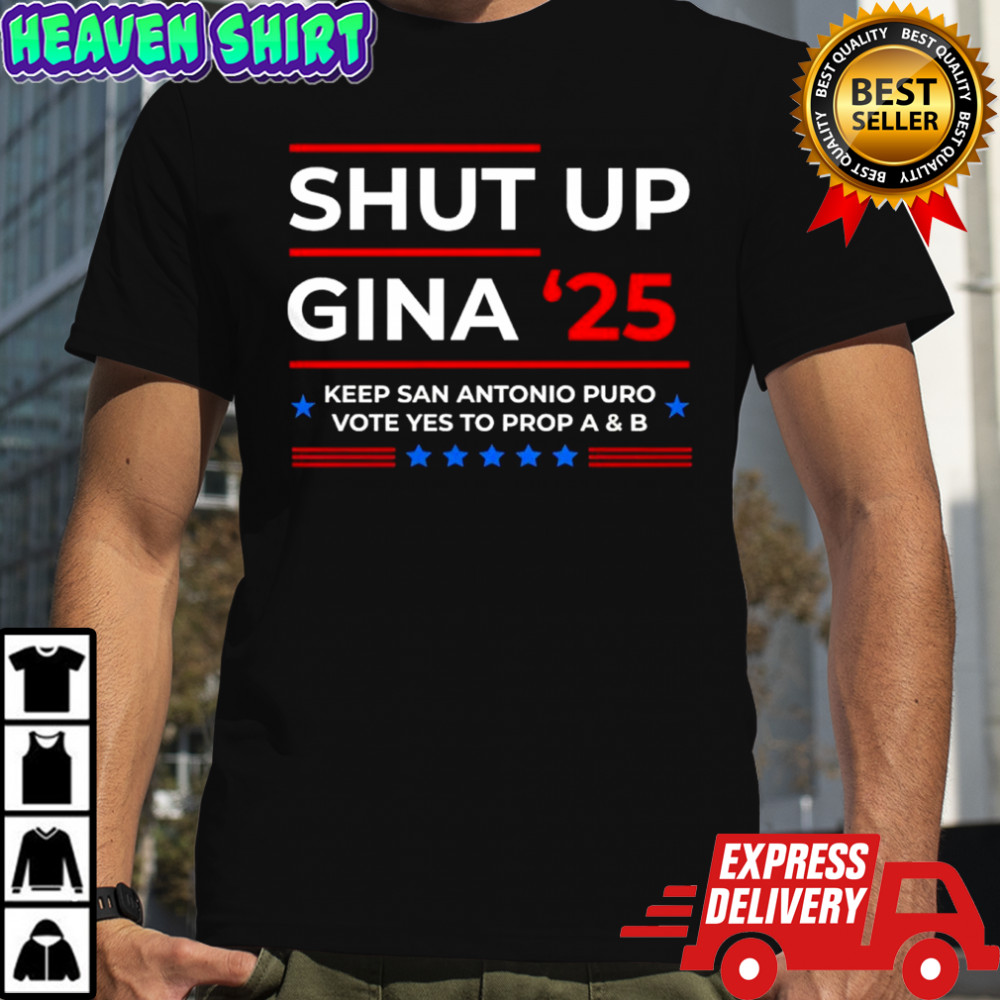 Shut up Gina 2025 keep San Antonio puro vote yes to prop A and B shirt