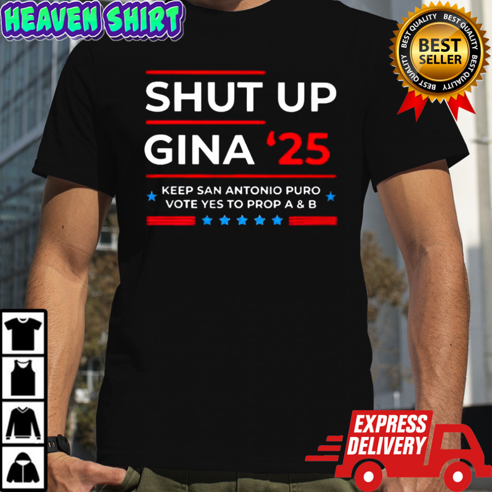 Shut Up Gina ’25 Keep San Antonio Puro Vote Yes To Prop A And B T-Shirt