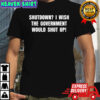 Shutdown i wish the government would shut up shirt