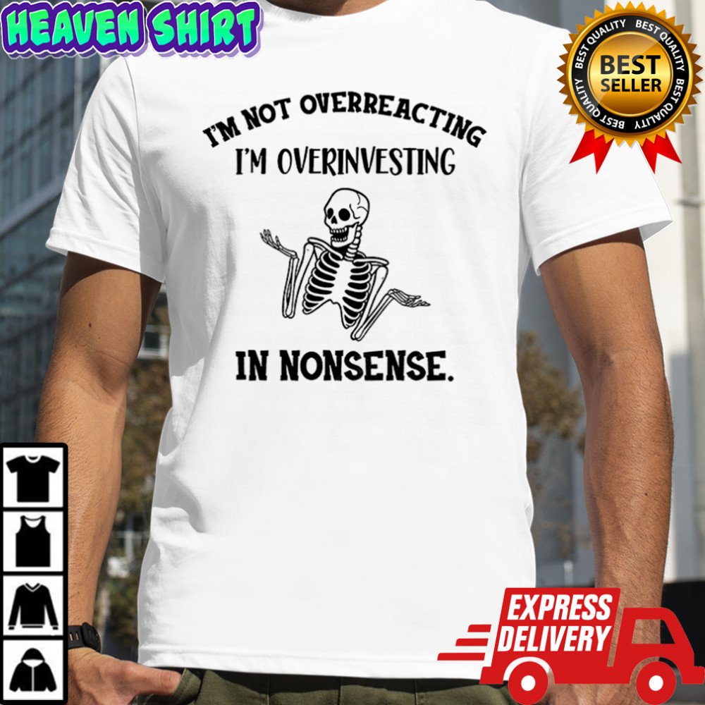Skeleton funny I’m not overreacting I’m overinvesting in nonsense shirt