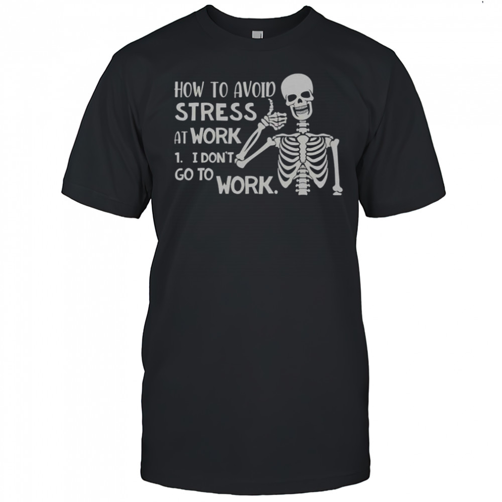 Skeleton How To Avoid Stress At Work I Don’t Go To Work T-Shirt