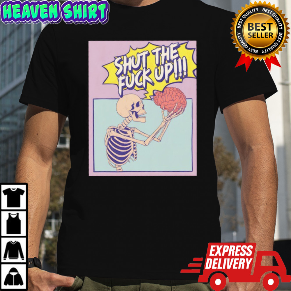 Skeleton shut the fuck up shirt