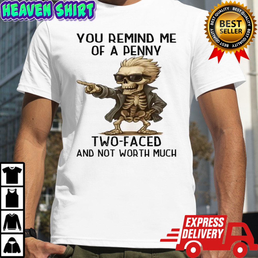 Skeleton you remind me of a penny two-faced and not worth much shirt