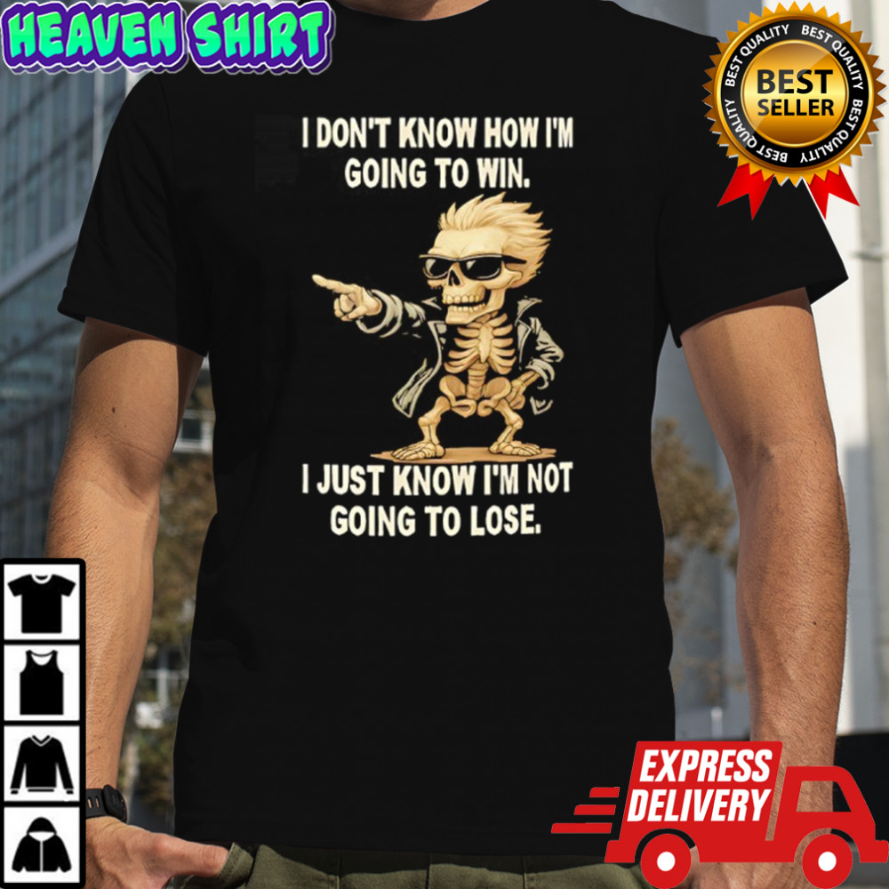 Skull i don’t know how i’m going to win i just know i’m not going to lose shirt
