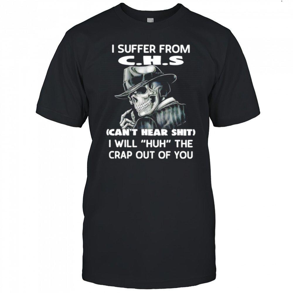 Skull I suffer from c.h.s can’t hear shit i will huh the crap out of you shirt
