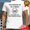 Skull you remind me of a penny two faced and not worth much shirt