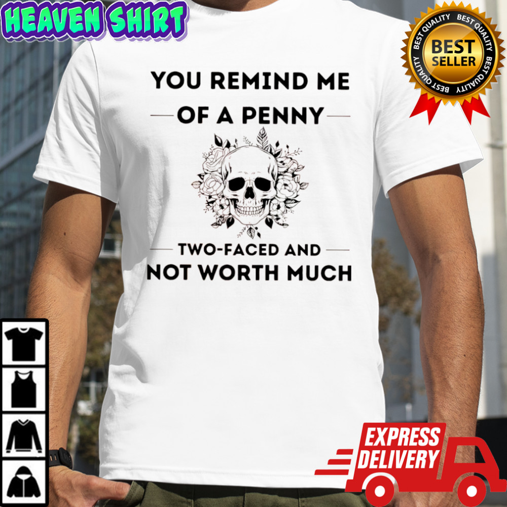 Skull you remind me of a penny two faced and not worth much shirt