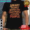 Smart People Sound Like Crazy People To Stupid People shirt