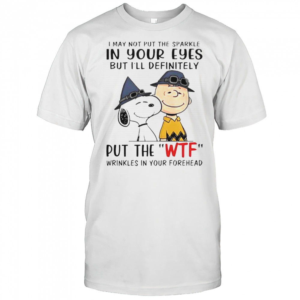 Snoopy And Charlie Brown I May Not Put Sparkle In Your Eyes But I’ll Definitely Put Wtf T-Shirt