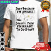 Snoopy and Woodstock just because i’m awake doesn’t mean i’m ready to do stuff shirt