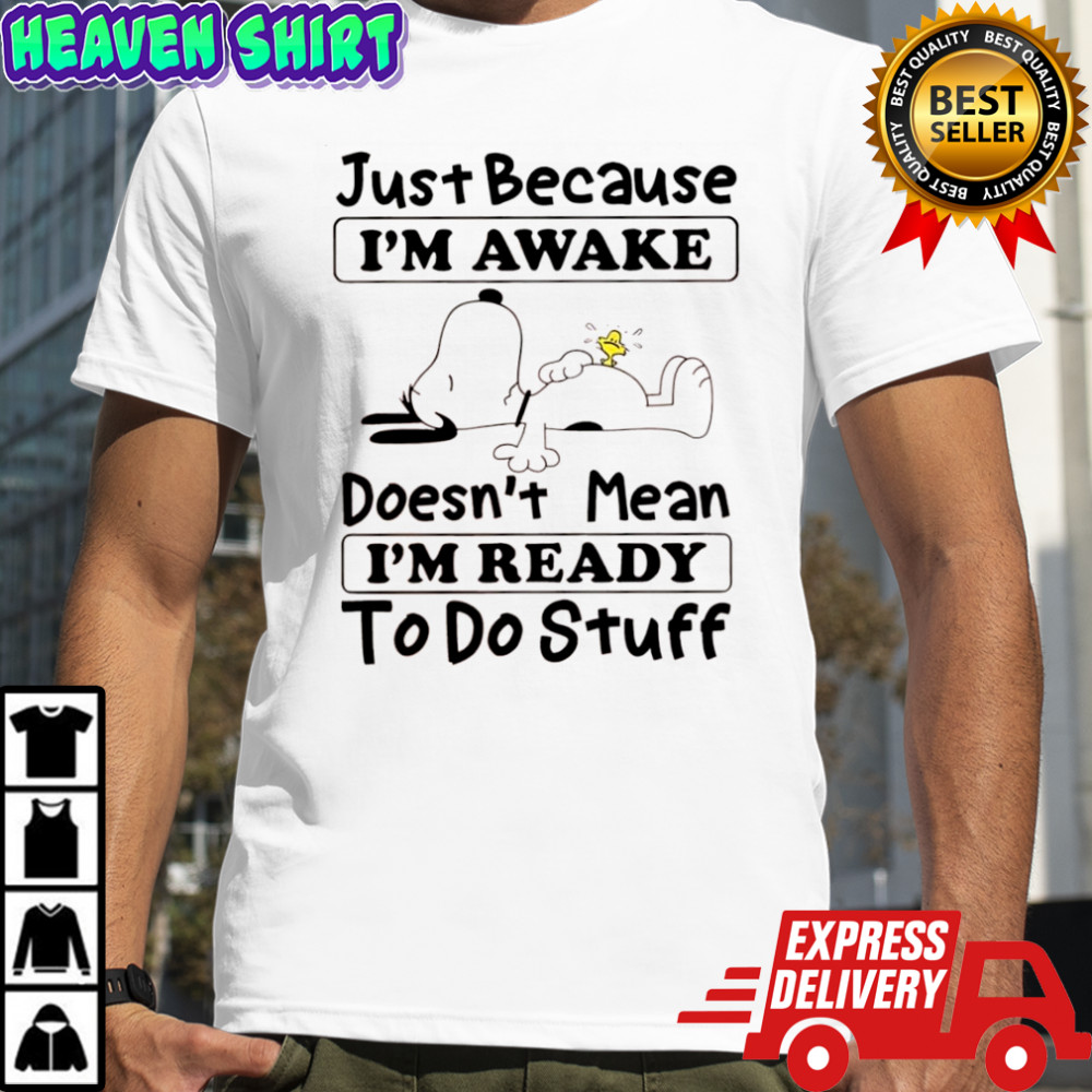 Snoopy and Woodstock just because i’m awake doesn’t mean i’m ready to do stuff shirt
