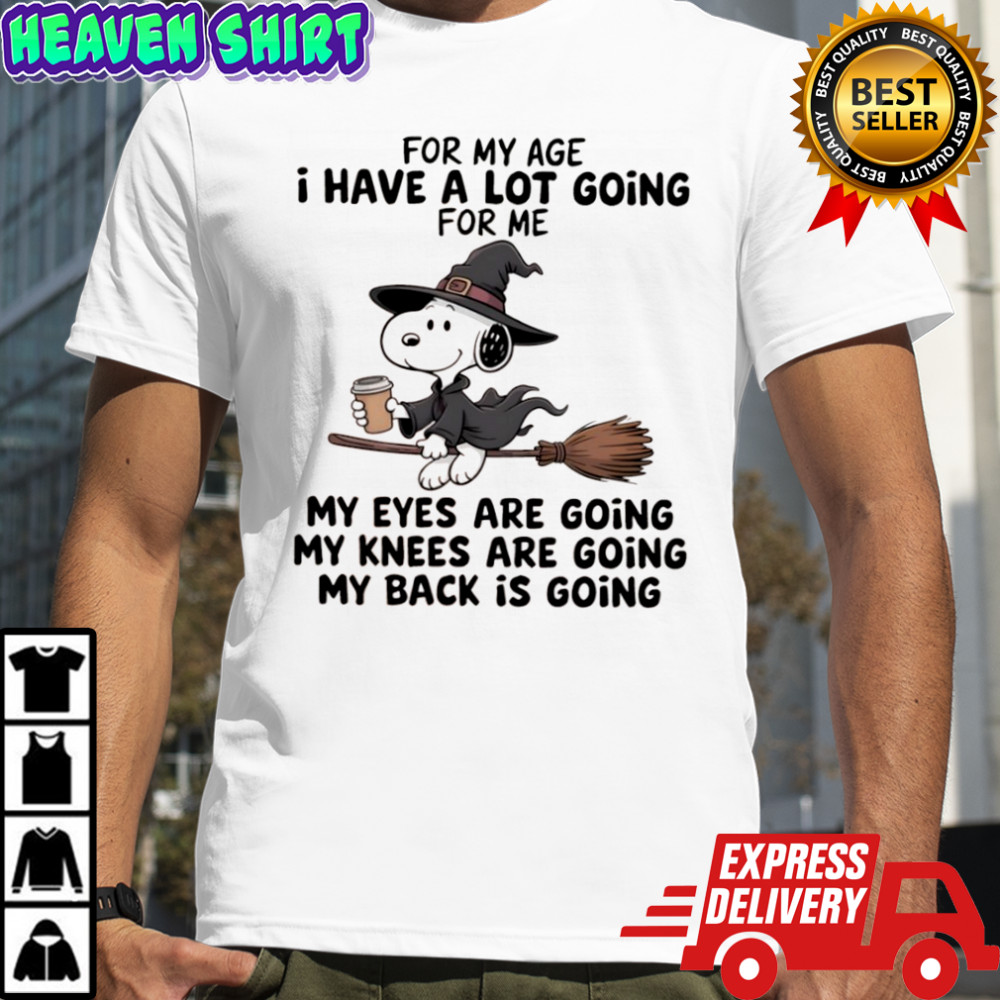 Snoopy for my age i have a lot going for me my eyes are going my knees are going my back is going shirt