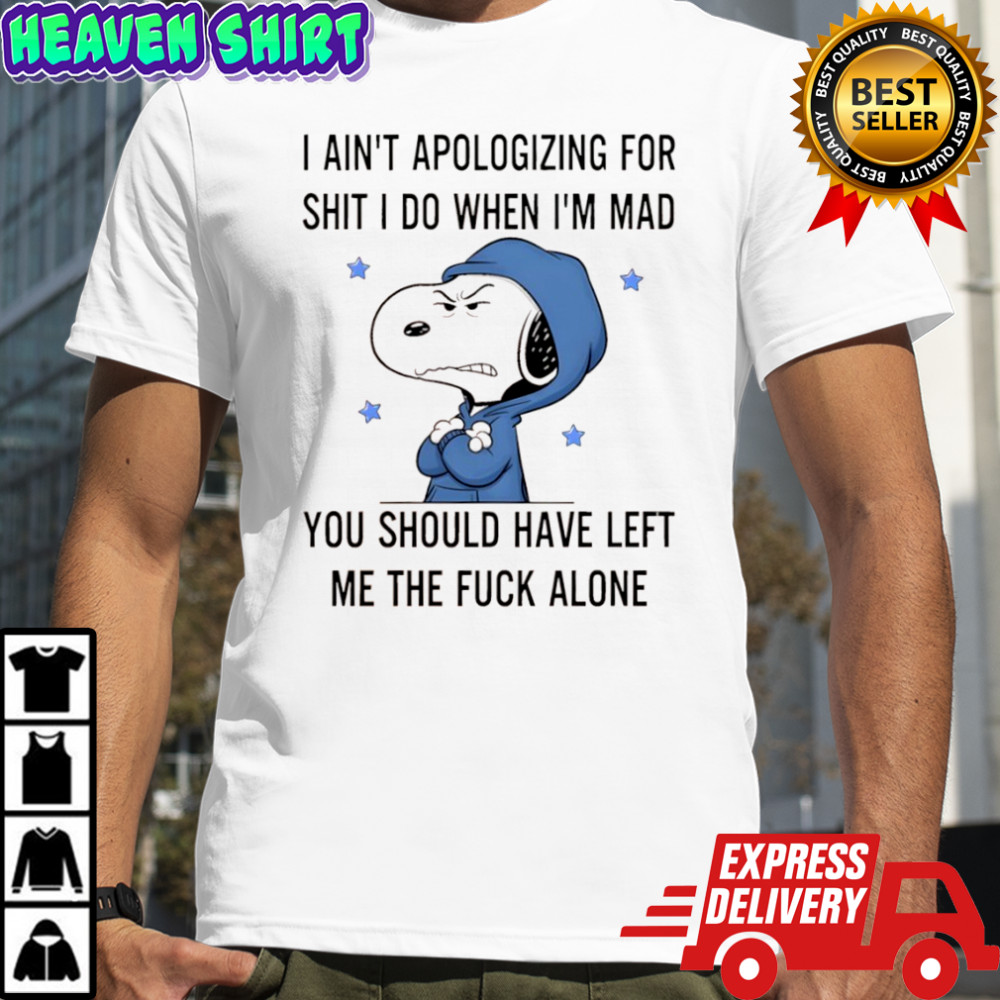 Snoopy I ain’t apologizing for shit i do when i’m mad you should have left shirt