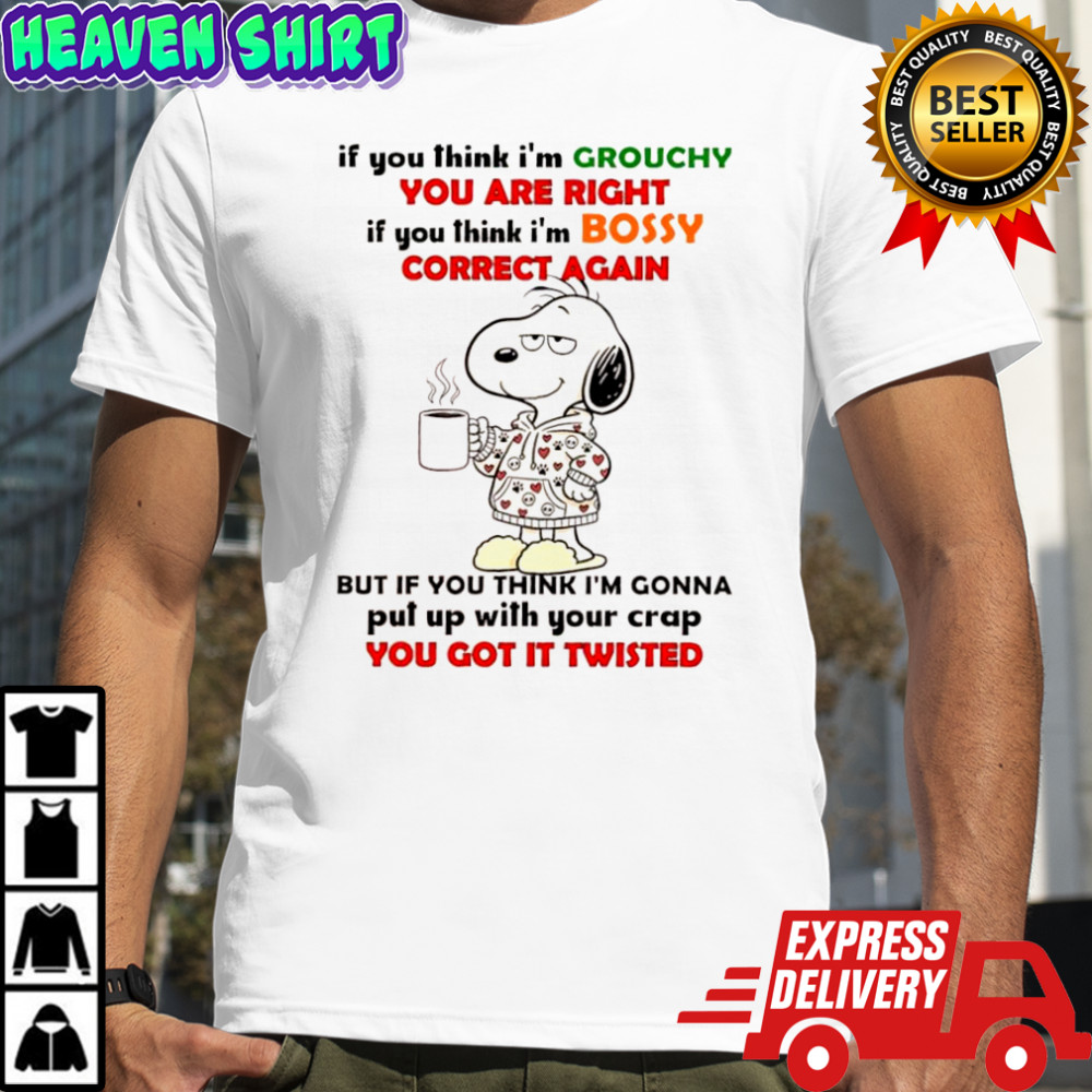 Snoopy if you think i’m grouchy you are right if you think i’m bossy correct again shirt
