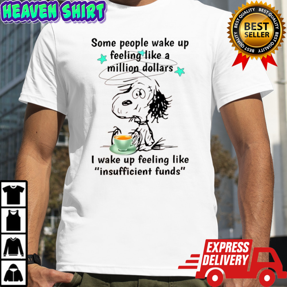 Snoopy Some people wake up feeling like a million dollars I wake up feeling like insufficient funds shirt