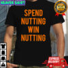 Spend Nutting Win Nutting shirt