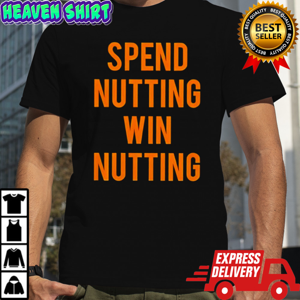 Spend Nutting Win Nutting shirt