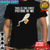 Sperm beer this is the first picture of me shirt