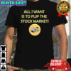 SPX 6900 all I want is to flip the stock market shirt
