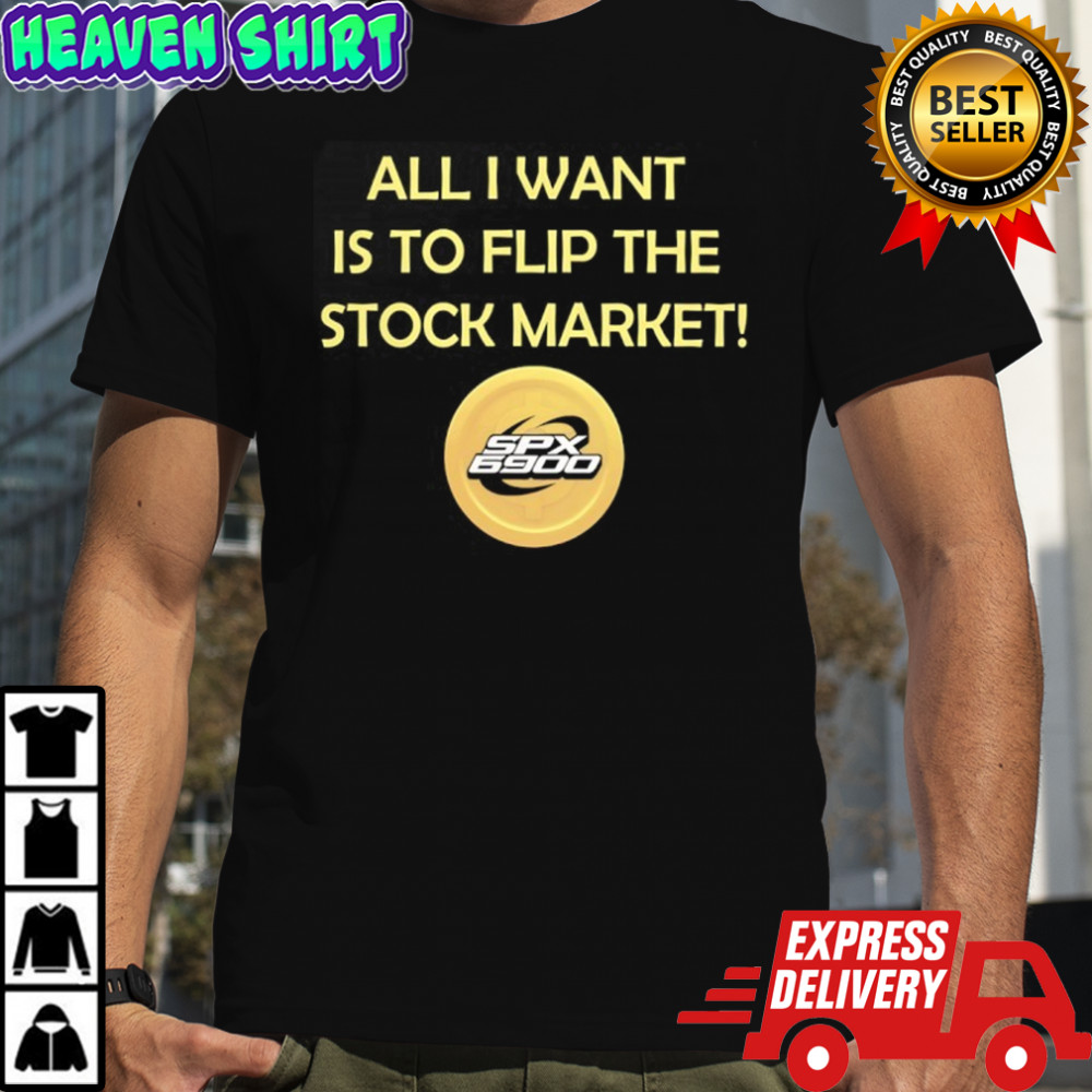 SPX 6900 all I want is to flip the stock market shirt