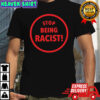 Stop Being Racist T-shirts