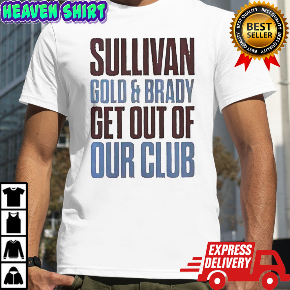 Sullivan Gold And Brady Get Out Of Our Club T-Shirt