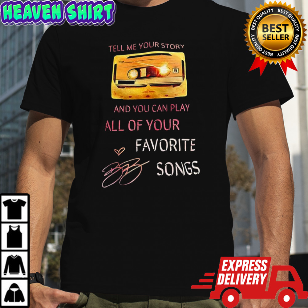 Tell me your story and you can play all of your Favorite Songs shirt