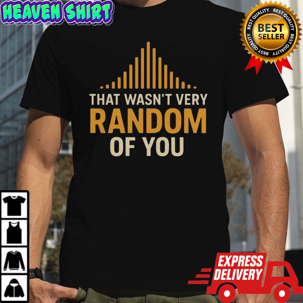 That Wasnt Very Random Of You T-Shirt