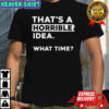 That’s A Horrible Idea What Time T-Shirt