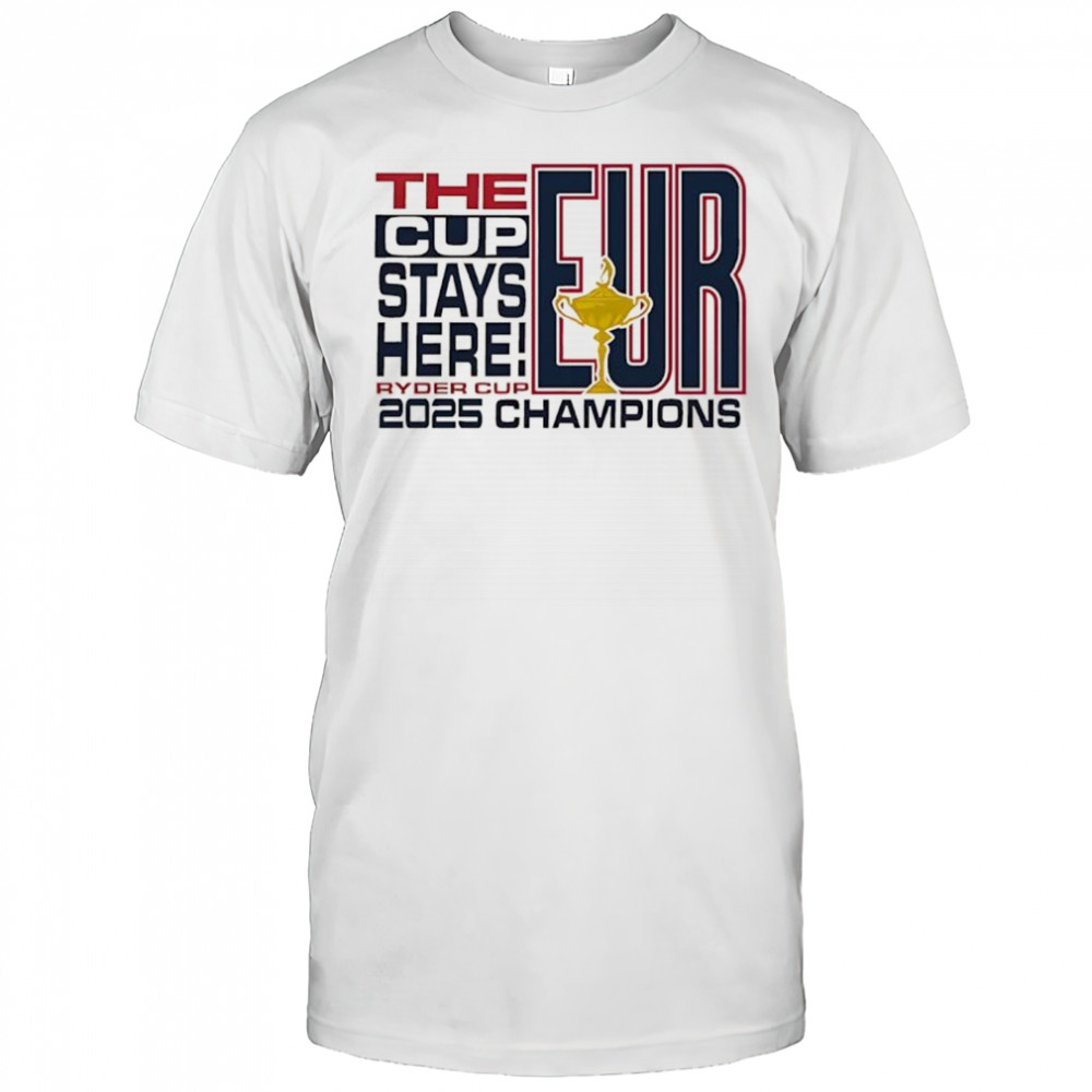 The Cup stays here 2025 Ryder Cup Champions EUR shirt