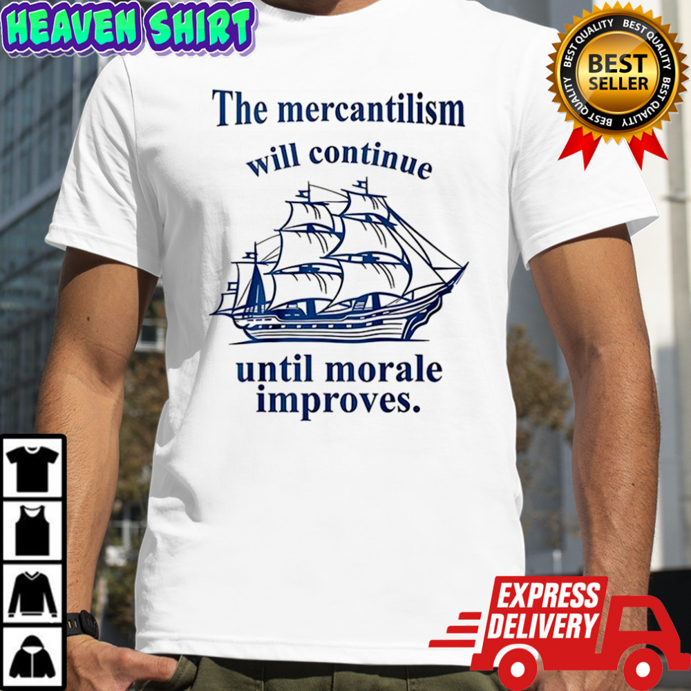 The mercantilism will continue until morale improves shirt